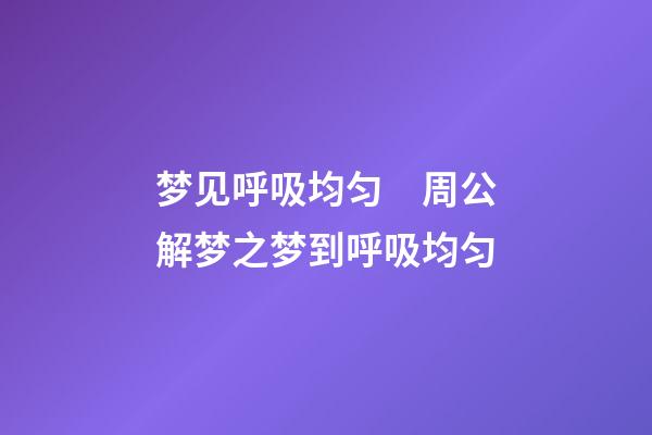 梦见呼吸均匀　周公解梦之梦到呼吸均匀